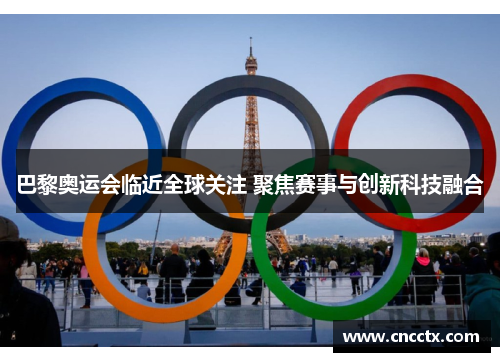 巴黎奥运会临近全球关注 聚焦赛事与创新科技融合